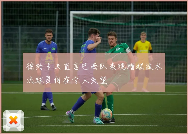 德约卡夫直言巴西队表现糟糕技术流球员何在令人失望