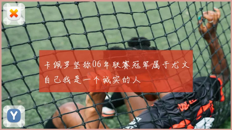 卡佩罗坚称06年联赛冠军属于尤文自己我是一个诚实的人